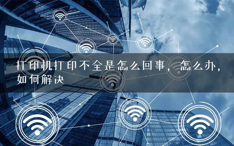 打印机打印不全是怎么回事，怎么办，如何解决