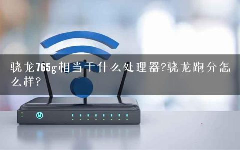 骁龙765g相当于什么处理器?骁龙跑分怎么样?