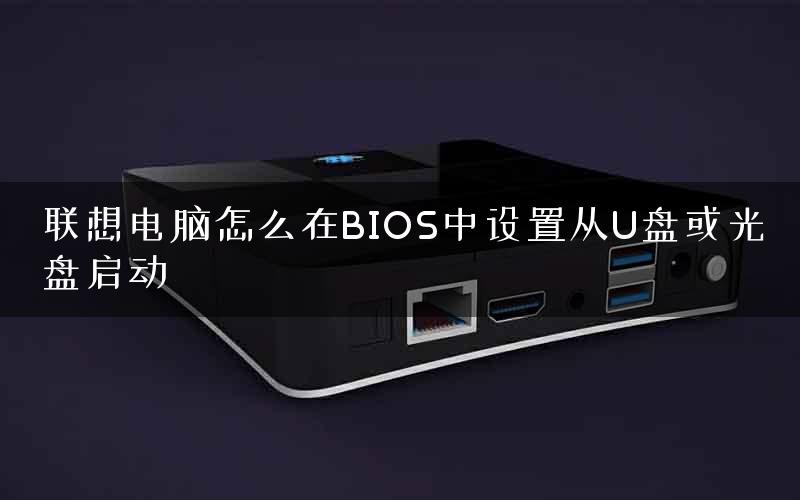联想电脑怎么在BIOS中设置从U盘或光盘启动
