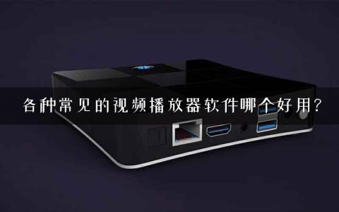 各种常见的视频播放器软件哪个好用？