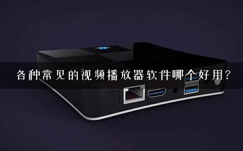 各种常见的视频播放器软件哪个好用？
