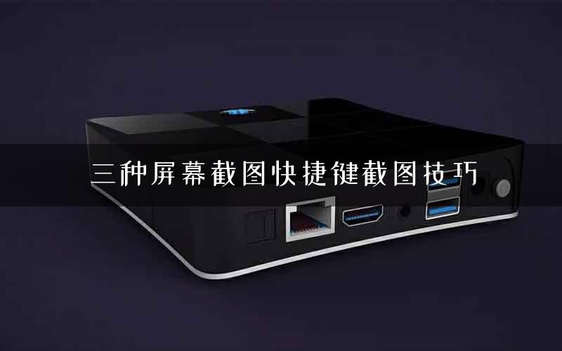 三种屏幕截图快捷键截图技巧