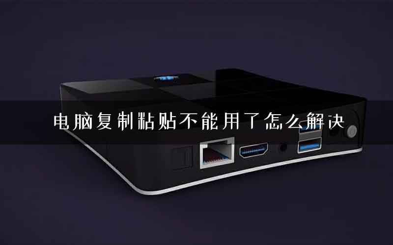 电脑复制粘贴不能用了怎么解决