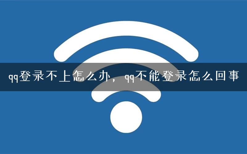 qq登录不上怎么办，qq不能登录怎么回事