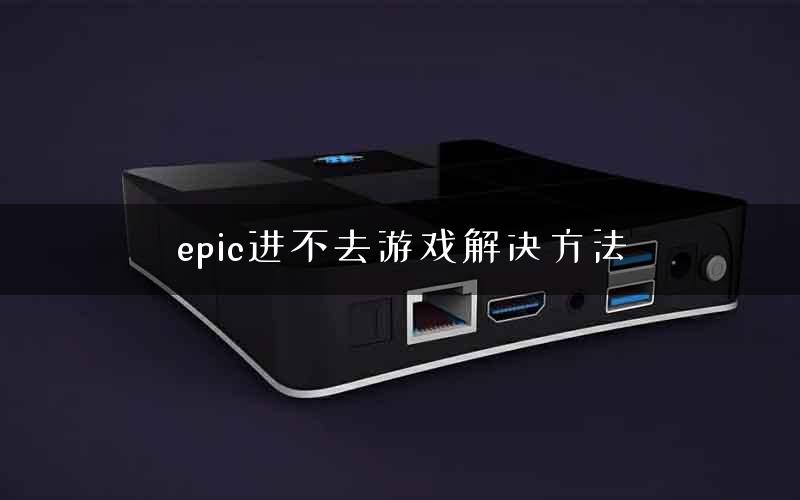 epic进不去游戏解决方法