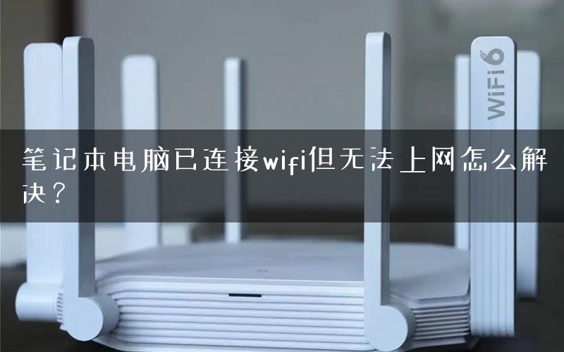 笔记本电脑已连接wifi但无法上网怎么解决？