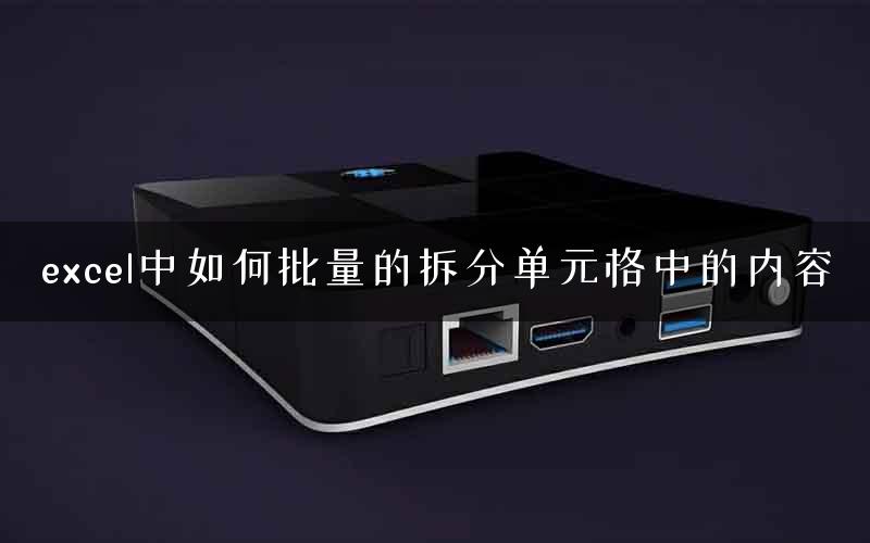 excel中如何批量的拆分单元格中的内容