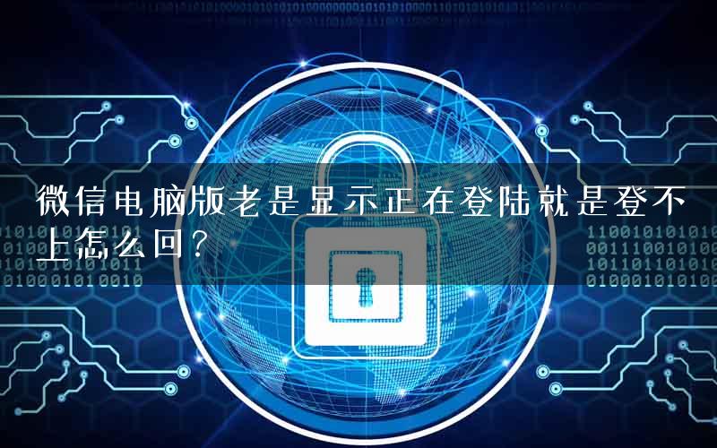 微信电脑版老是显示正在登陆就是登不上怎么回？