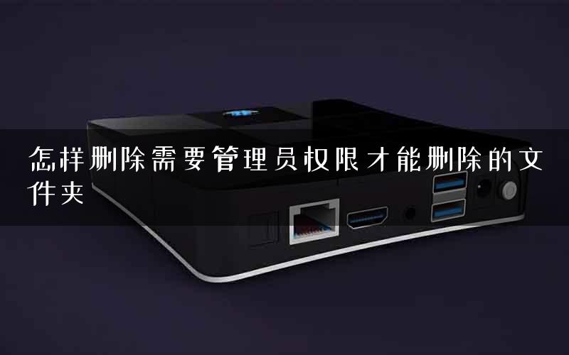 怎样删除需要管理员权限才能删除的文件夹