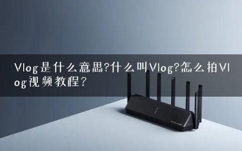 Vlog是什么意思?什么叫Vlog?怎么拍Vlog视频教程？