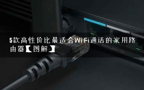 5款高性价比最适合Wi-Fi通话的家用路由器【图解】