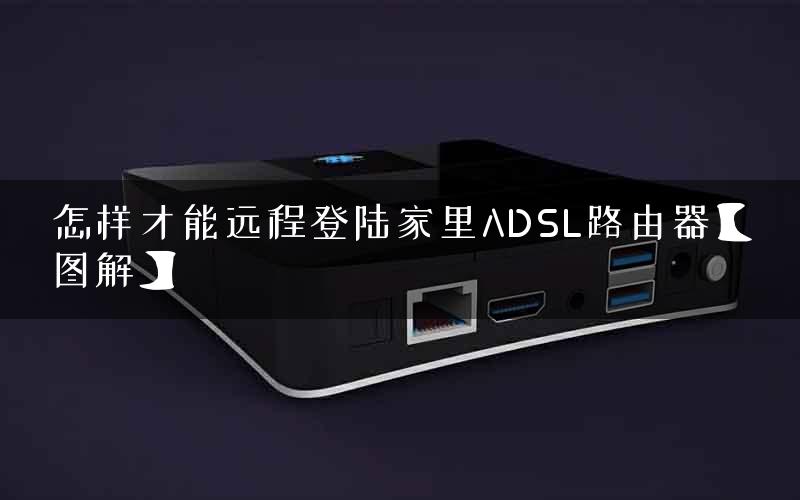 怎样才能远程登陆家里ADSL路由器【图解】