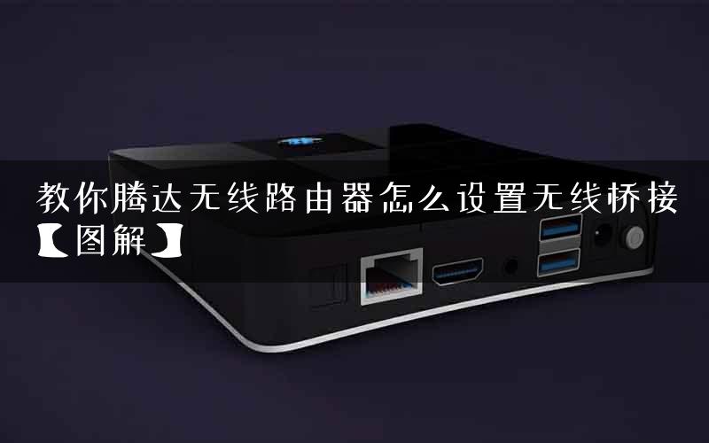 教你腾达无线路由器怎么设置无线桥接【图解】