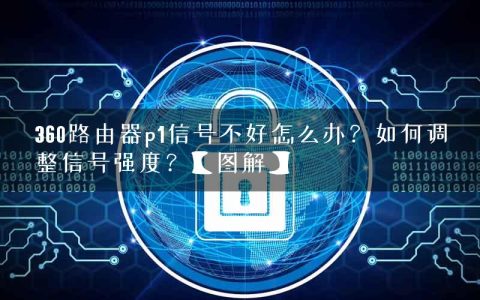 360路由器p1信号不好怎么办？如何调整信号强度？【图解】