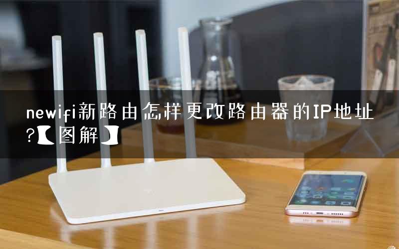 newifi新路由怎样更改路由器的IP地址?【图解】