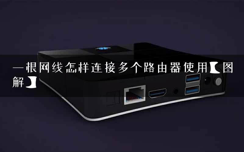 一根网线怎样连接多个路由器使用【图解】