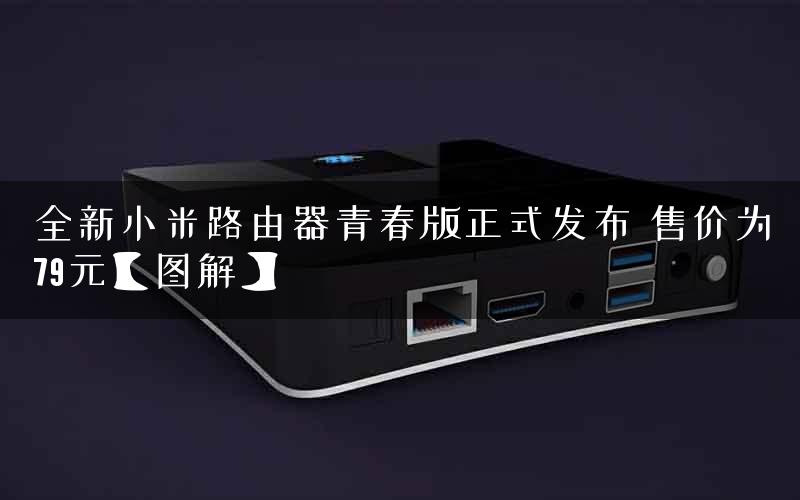 全新小米路由器青春版正式发布 售价为79元【图解】