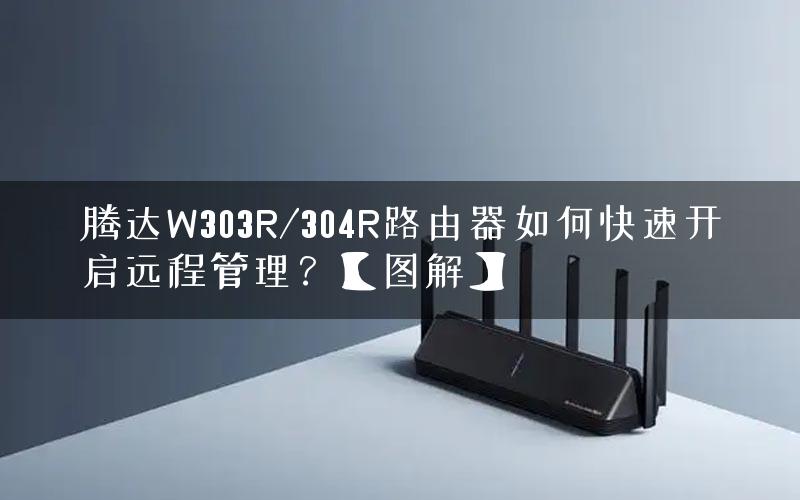 腾达W303R/304R路由器如何快速开启远程管理？【图解】