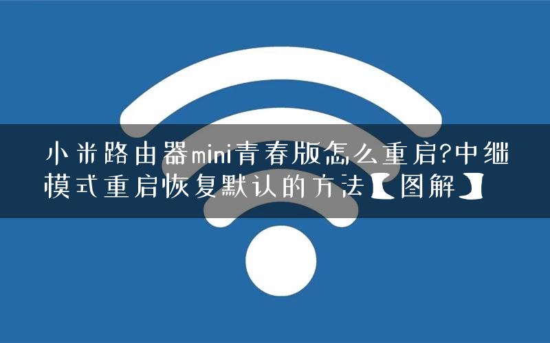 小米路由器mini青春版怎么重启?中继模式重启恢复默认的方法【图解】