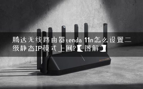 腾达无线路由器tenda 11n怎么设置二级静态IP模式上网?【图解】