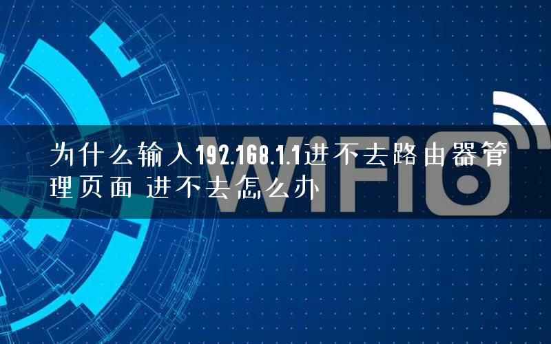 为什么输入192.168.1.1进不去路由器管理页面 进不去怎么办
