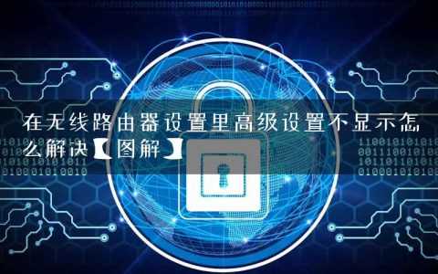 在无线路由器设置里高级设置不显示怎么解决【图解】