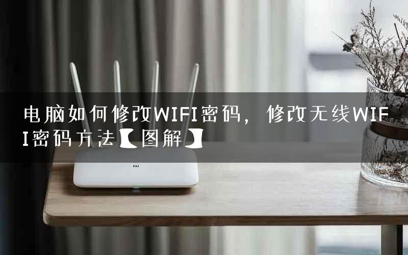 电脑如何修改WIFI密码，修改无线WIFI密码方法【图解】