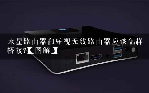 水星路由器和乐视无线路由器应该怎样桥接?【图解】