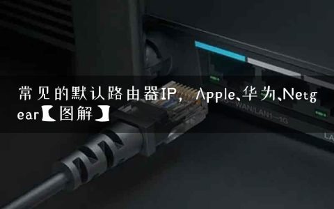常见的默认路由器IP，Apple、华为、Netgear【图解】