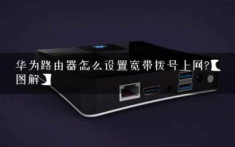 华为路由器怎么设置宽带拨号上网?【图解】