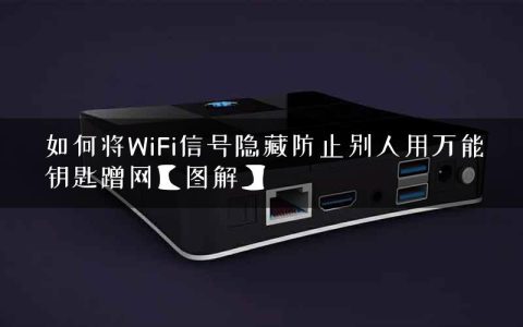 如何将WiFi信号隐藏防止别人用万能钥匙蹭网【图解】