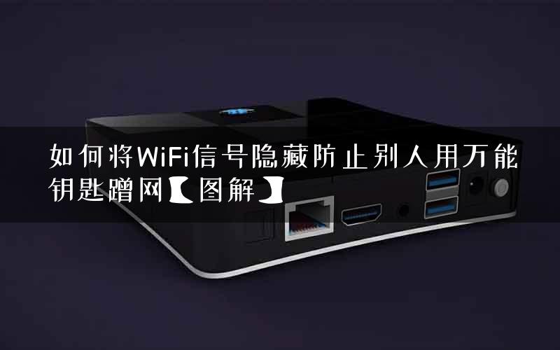 如何将WiFi信号隐藏防止别人用万能钥匙蹭网【图解】