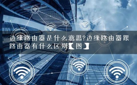边缘路由器是什么意思?边缘路由器跟路由器有什么区别【图】