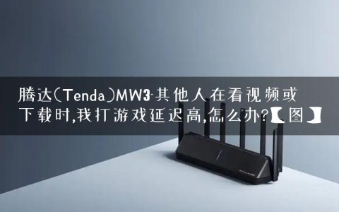 腾达(Tenda)MW3-其他人在看视频或下载时,我打游戏延迟高,怎么办?【图】
