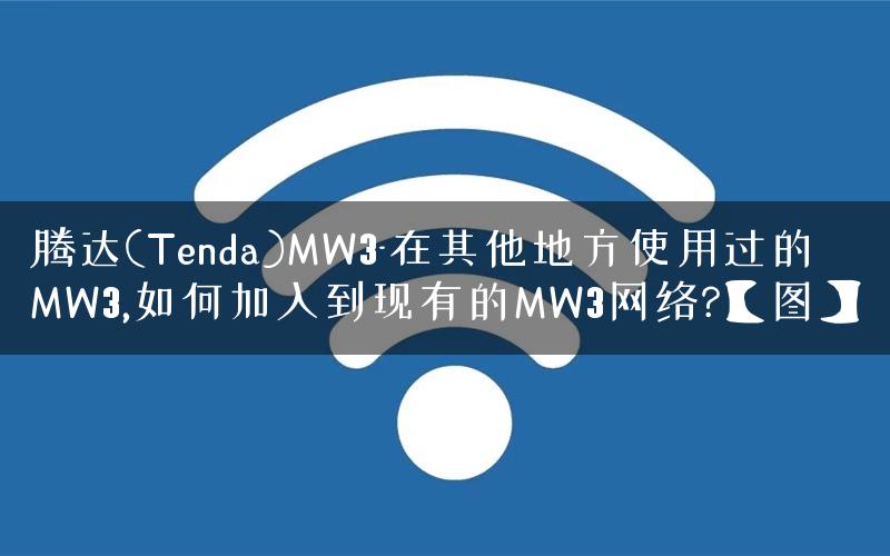 腾达(Tenda)MW3-在其他地方使用过的MW3,如何加入到现有的MW3网络?【图】