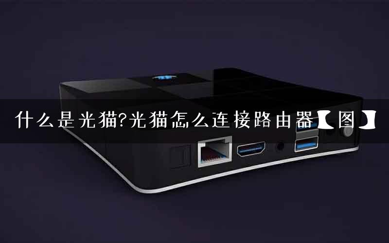 什么是光猫?光猫怎么连接路由器【图】