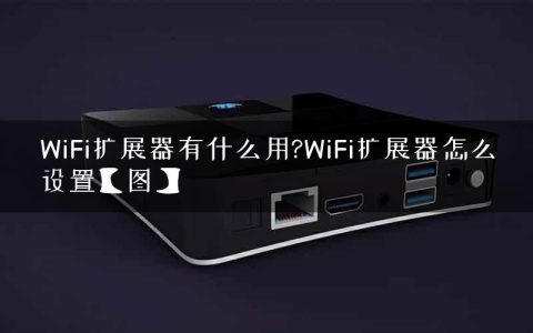 WiFi扩展器有什么用?WiFi扩展器怎么设置【图】