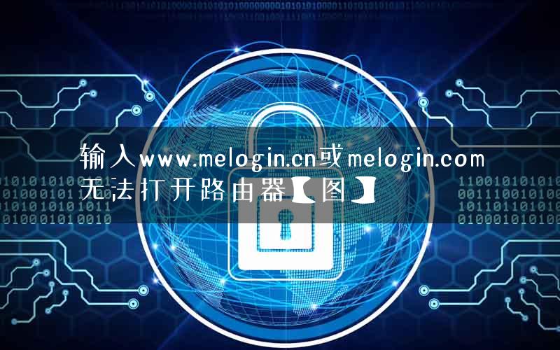 输入www.melogin.cn或melogin.com无法打开路由器【图】