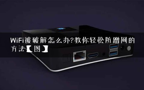 WiFi被破解怎么办?教你轻松防蹭网的方法【图】