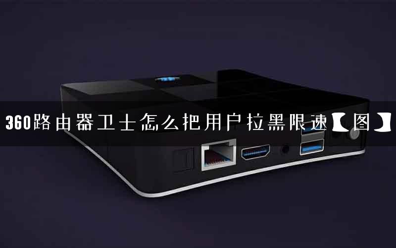 360路由器卫士怎么把用户拉黑限速【图】