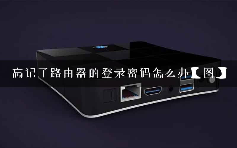 忘记了路由器的登录密码怎么办【图】