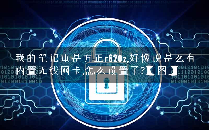 我的笔记本是方正r620z,好像说是么有内置无线网卡,怎么设置了?【图】