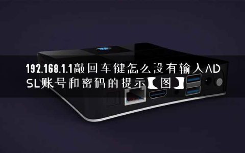 192.168.1.1敲回车键怎么没有输入ADSL账号和密码的提示【图】