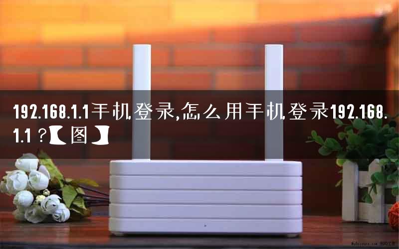 192.168.1.1手机登录,怎么用手机登录192.168.1.1 ?【图】