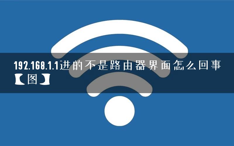 192.168.1.1进的不是路由器界面怎么回事【图】