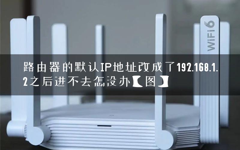 路由器的默认IP地址改成了192.168.1.2之后进不去怎没办【图】