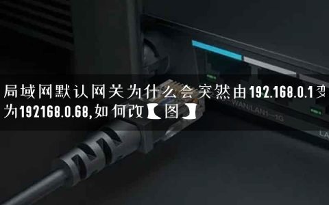 局域网默认网关为什么会突然由192.168.0.1变为192168.0.68,如何改【图】