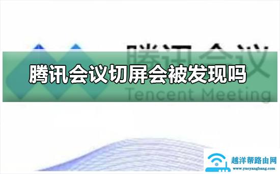 腾讯会议切屏会被发现吗