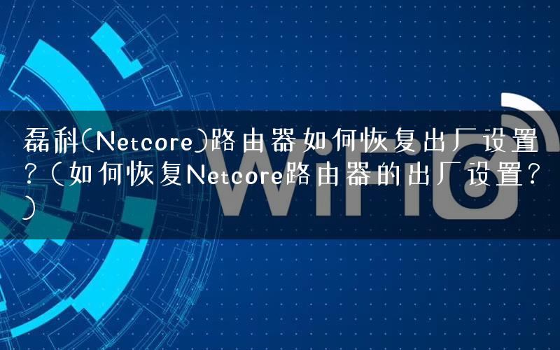 磊科(Netcore)路由器如何恢复出厂设置？(如何恢复Netcore路由器的出厂设置？)