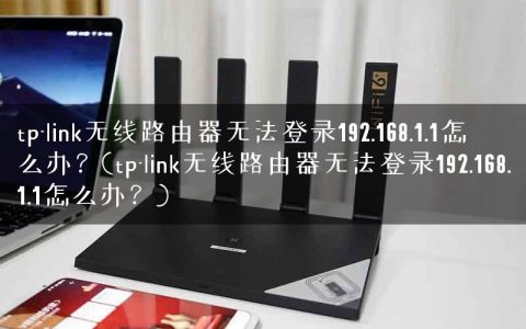 tp-link无线路由器无法登录192.168.1.1怎么办？(tp-link无线路由器无法登录192.168.1.1怎么办？)